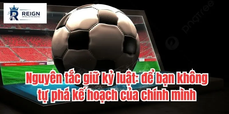 Nguyên tắc giữ kỷ luật: để bạn không tự phá kế hoạch của chính mình